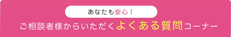 ご相談者様からいただくよくある質問コーナー