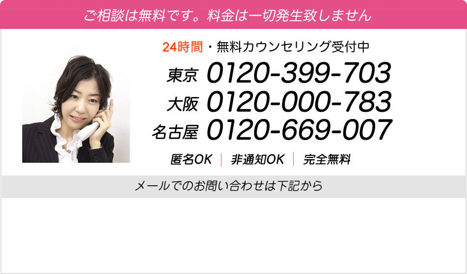 ご相談は無料です。料金は一切発生致しません 24時間無料カウンセリング受付中 東京0120-399-703 大阪0120-000-783