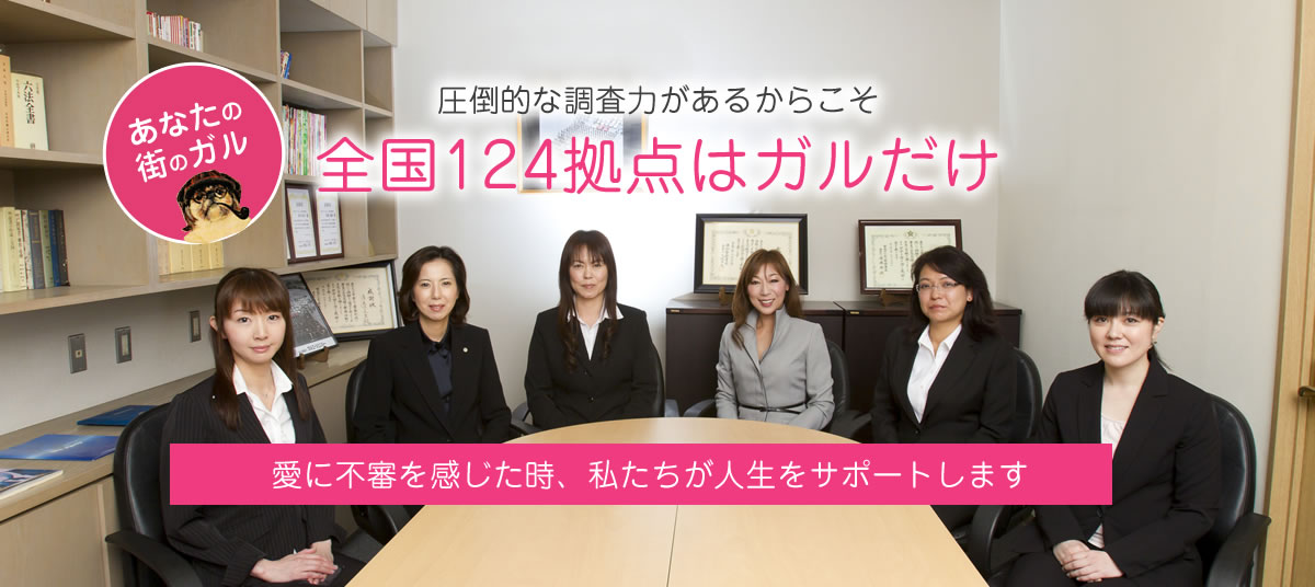 圧倒的な調査力があるからこそ　全国124拠点はガルだけ 愛に不審を感じた時、私たちが人生をサポートします