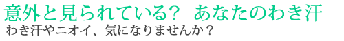 意外と見られている？　あなたのわき汗 わき汗やニオイ、気になりませんか？