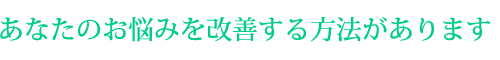 あなたのお悩みを改善する方法があります