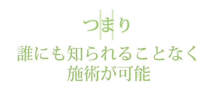 つまり誰にも知られることなく施術が可能